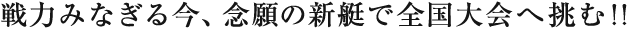 戦力みなぎる今、念願の新艇で全国大会へ挑む！！